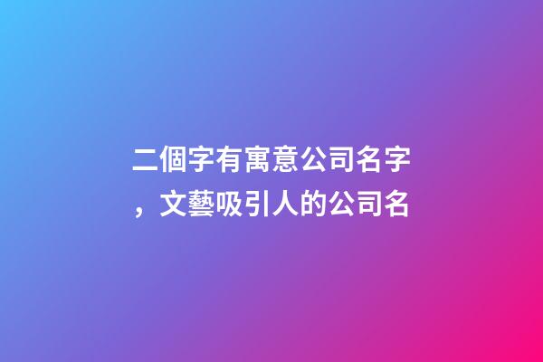 二個字有寓意公司名字，文藝吸引人的公司名-第1張-公司起名-玄機(jī)派
